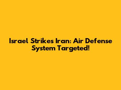 Israel Strikes Iran: Air Defense System Targeted!