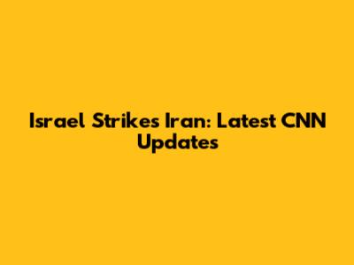 Israel Strikes Iran: Latest CNN Updates