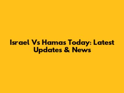 Israel Vs Hamas Today: Latest Updates & News