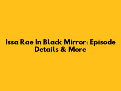 Issa Rae In Black Mirror: Episode Details & More