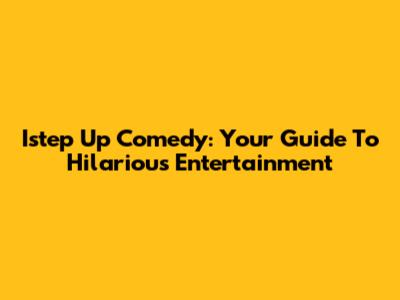 Istep Up Comedy: Your Guide To Hilarious Entertainment