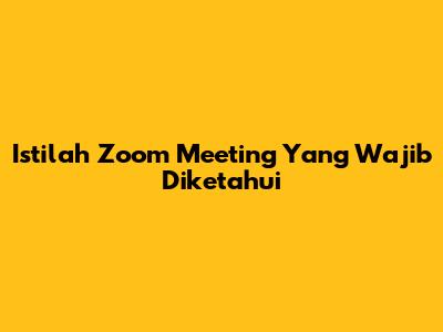 Istilah Zoom Meeting Yang Wajib Diketahui