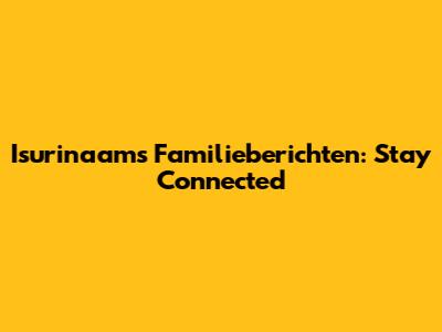 Isurinaams Familieberichten: Stay Connected