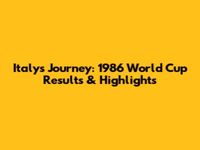Italy's Journey: 1986 World Cup Results & Highlights