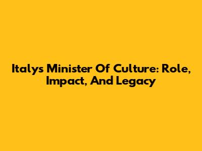 Italy's Minister Of Culture: Role, Impact, And Legacy