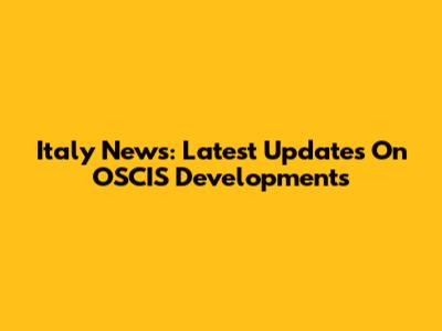 Italy News: Latest Updates On OSCIS Developments