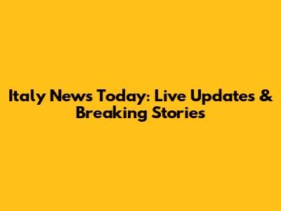 Italy News Today: Live Updates & Breaking Stories