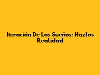 Iteración De Los Sueños: Hazlos Realidad