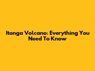 Itonga Volcano: Everything You Need To Know