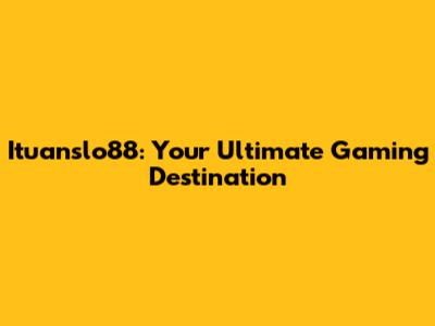 Ituanslo88: Your Ultimate Gaming Destination