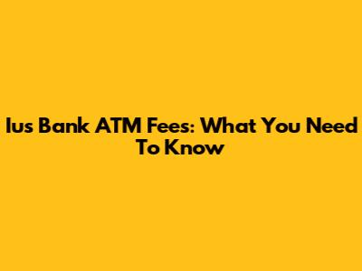 Ius Bank ATM Fees: What You Need To Know