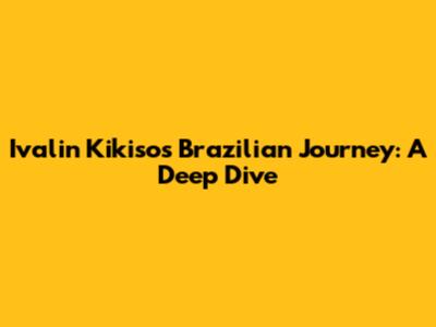 Ivalin Kikiso's Brazilian Journey: A Deep Dive