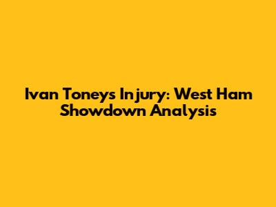 Ivan Toney's Injury: West Ham Showdown Analysis
