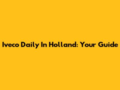 Iveco Daily In Holland: Your Guide
