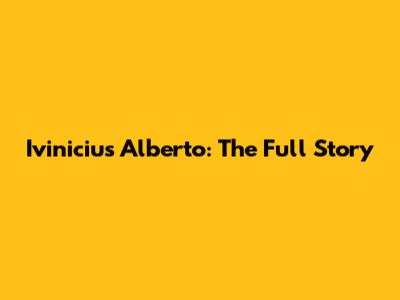 Ivinicius Alberto: The Full Story