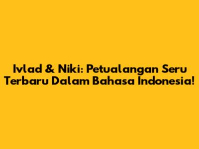 Ivlad & Niki: Petualangan Seru Terbaru Dalam Bahasa Indonesia!