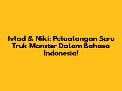 Ivlad & Niki: Petualangan Seru Truk Monster Dalam Bahasa Indonesia!