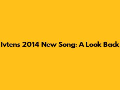 Ivten's 2014 New Song: A Look Back