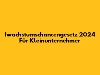 Iwachstumschancengesetz 2024 Für Kleinunternehmer