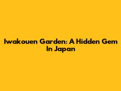 Iwakouen Garden: A Hidden Gem In Japan