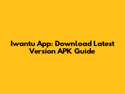 Iwantu App: Download Latest Version APK Guide