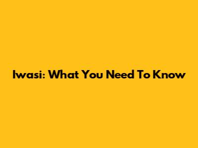 Iwasi: What You Need To Know