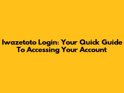Iwazetoto Login: Your Quick Guide To Accessing Your Account