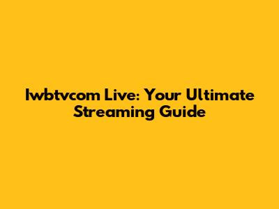 Iwbtvcom Live: Your Ultimate Streaming Guide