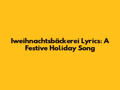 Iweihnachtsbäckerei Lyrics: A Festive Holiday Song