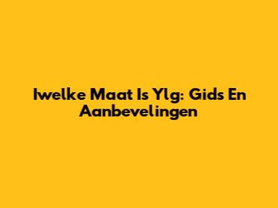 Iwelke Maat Is Ylg: Gids En Aanbevelingen