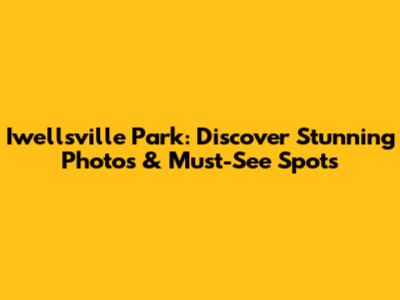 Iwellsville Park: Discover Stunning Photos & Must-See Spots