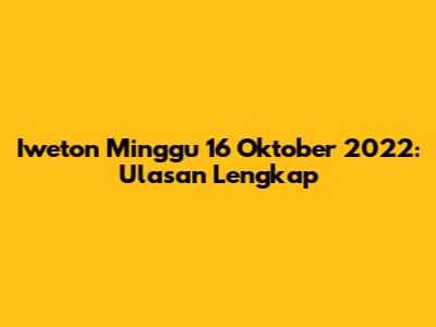 Iweton Minggu 16 Oktober 2022: Ulasan Lengkap