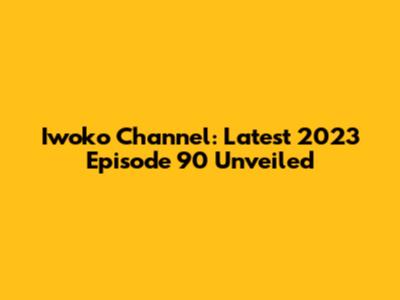 Iwoko Channel: Latest 2023 Episode 90 Unveiled