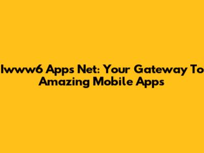 Iwww6 Apps Net: Your Gateway To Amazing Mobile Apps