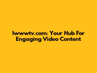 Iwwwtv.com: Your Hub For Engaging Video Content