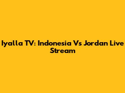 Iyalla TV: Indonesia Vs Jordan Live Stream