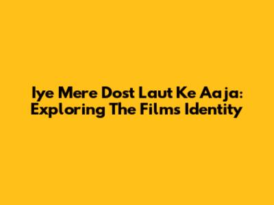 Iye Mere Dost Laut Ke Aaja: Exploring The Film's Identity