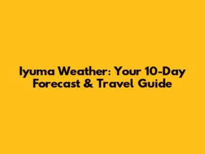 Iyuma Weather: Your 10-Day Forecast & Travel Guide