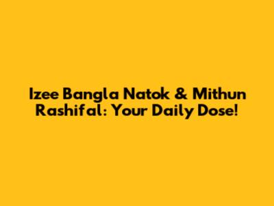 Izee Bangla Natok & Mithun Rashifal: Your Daily Dose!