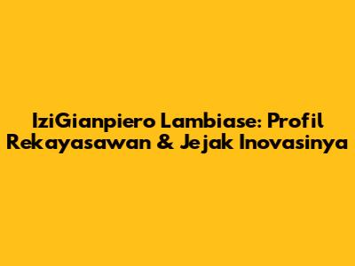 IziGianpiero Lambiase: Profil Rekayasawan & Jejak Inovasinya