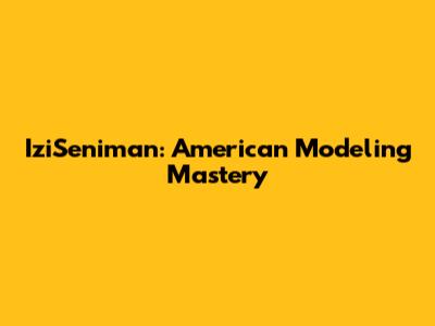 IziSeniman: American Modeling Mastery