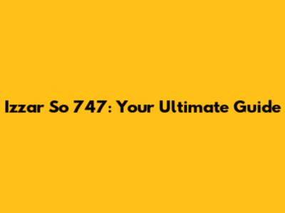 Izzar So 747: Your Ultimate Guide