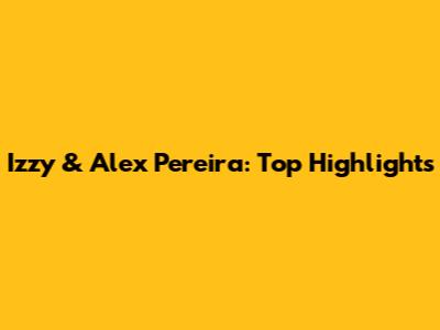 Izzy & Alex Pereira: Top Highlights