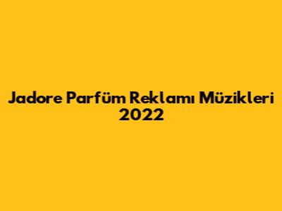J'adore Parfüm Reklamı Müzikleri 2022