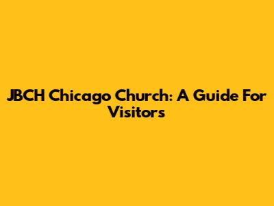 JBCH Chicago Church: A Guide For Visitors