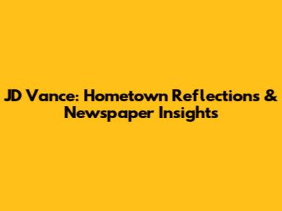 JD Vance: Hometown Reflections & Newspaper Insights