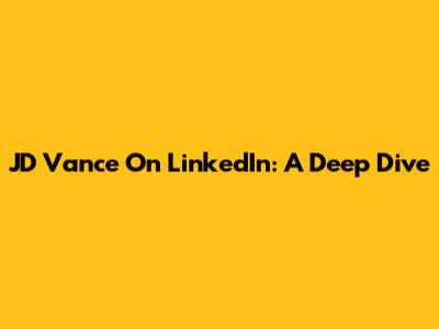 JD Vance On LinkedIn: A Deep Dive