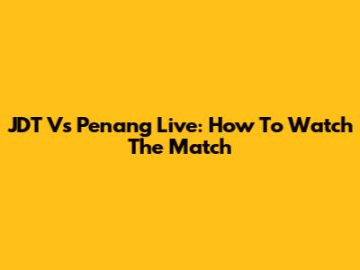 JDT Vs Penang Live: How To Watch The Match