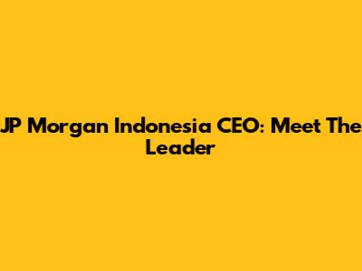 JP Morgan Indonesia CEO: Meet The Leader