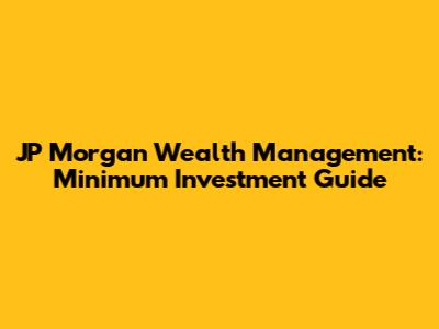 JP Morgan Wealth Management: Minimum Investment Guide